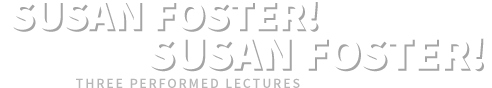 Susan Foster! Susan Foster! Three Performed Lectures
